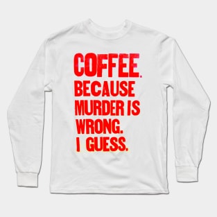 Coffee !! Becase murder is "wrong".... Long Sleeve T-Shirt